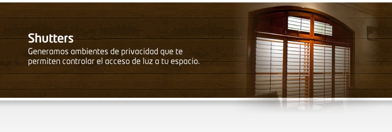 Shutters - Generamos ambientes de privacidad que te permiten controlar el acceso de luz a tu espacio